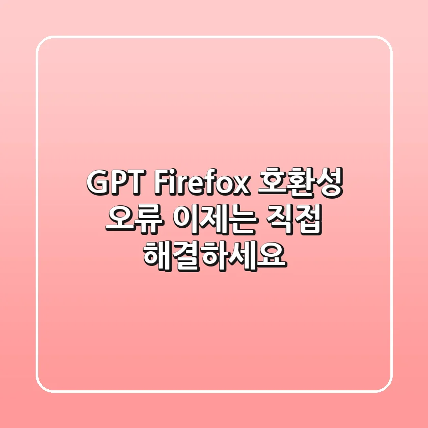 GPT Firefox 호환성 오류, 이제는 직접 해결하세요!