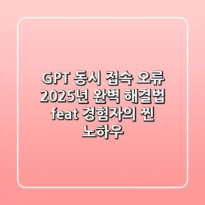 GPT 동시 접속 오류, 2025년 완벽 해결법! (feat. 경험자의 찐 노하우)