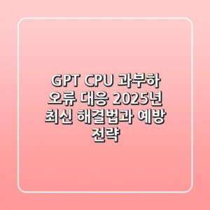 GPT CPU 과부하 오류 대응: 2025년 최신 해결법과 예방 전략