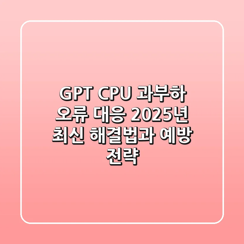 GPT CPU 과부하 오류 대응: 2025년 최신 해결법과 예방 전략