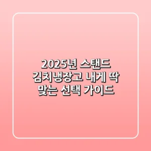 2025년 스탠드 김치냉장고, 내게 딱 맞는 선택 가이드!