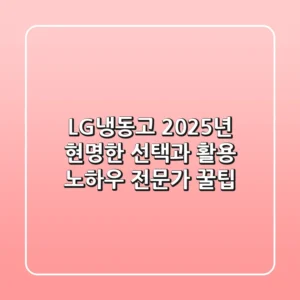 LG냉동고, 2025년 현명한 선택과 활용 노하우 (전문가 꿀팁)