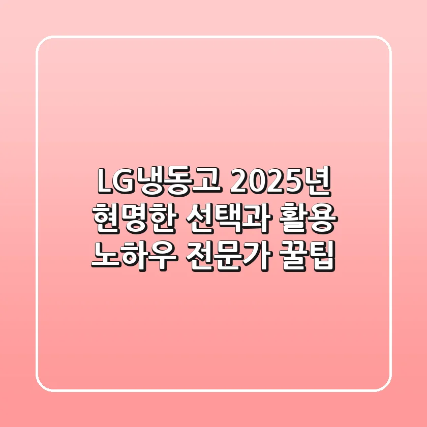 LG냉동고, 2025년 현명한 선택과 활용 노하우 (전문가 꿀팁)