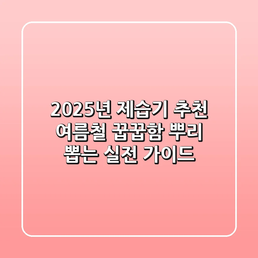 2025년 제습기 추천, 여름철 꿉꿉함 뿌리 뽑는 실전 가이드