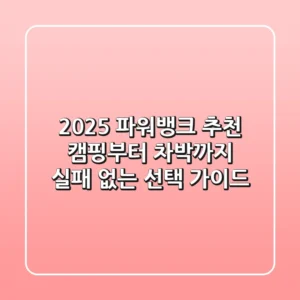2025 파워뱅크 추천: 캠핑부터 차박까지, 실패 없는 선택 가이드