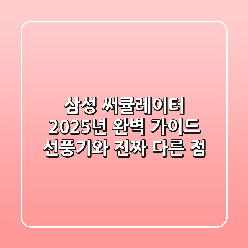 삼성 써큘레이터 2025년 완벽 가이드: 선풍기와 진짜 다른 점?