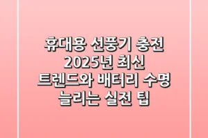 휴대용 선풍기 충전, 2025년 최신 트렌드와 배터리 수명 늘리는 실전 팁