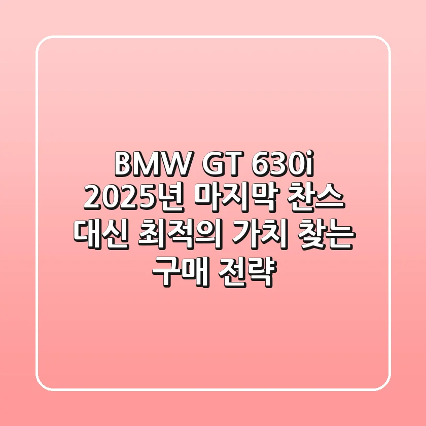 BMW GT 630i: 2025년, '마지막 찬스' 대신 '최적의 가치' 찾는 구매 전략
