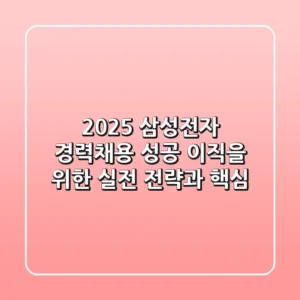 2025 삼성전자 경력채용: 성공 이직을 위한 실전 전략과 핵심