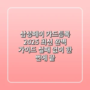 삼성페이 카드등록 2025 최신 완벽 가이드: 실패 없이 한 번에 끝!