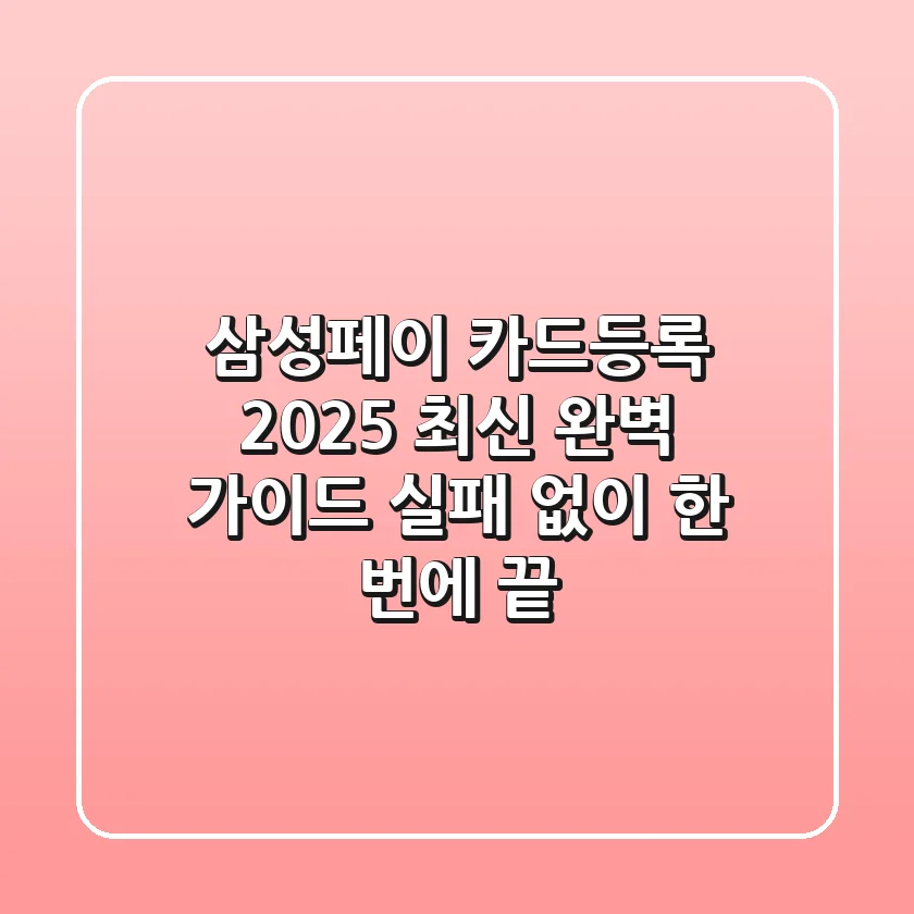 삼성페이 카드등록 2025 최신 완벽 가이드: 실패 없이 한 번에 끝!