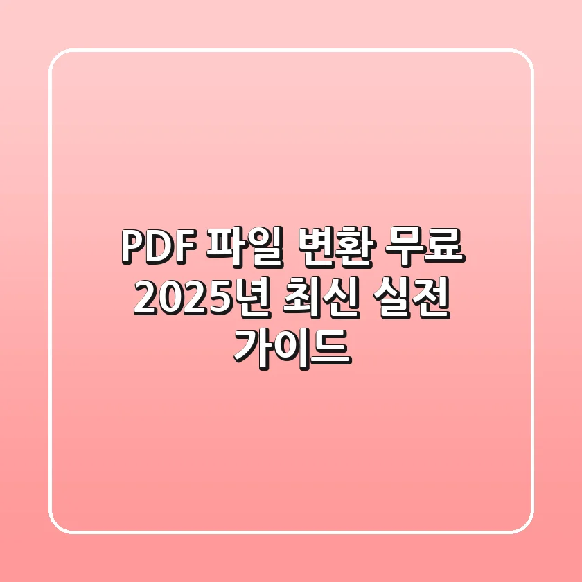 PDF 파일 변환 무료, 2025년 최신 실전 가이드