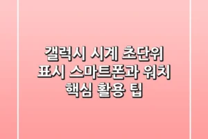 갤럭시 시계 초단위 표시: 스마트폰과 워치, 핵심 활용 팁