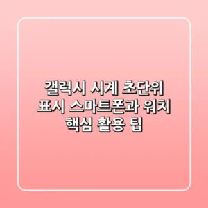 갤럭시 시계 초단위 표시: 스마트폰과 워치, 핵심 활용 팁