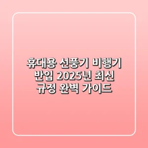 휴대용 선풍기 비행기 반입, 2025년 최신 규정 완벽 가이드