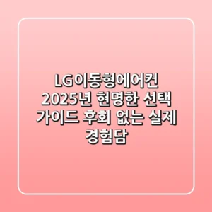 LG이동형에어컨, 2025년 현명한 선택 가이드 (후회 없는 실제 경험담)