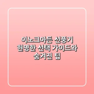 이노크아든 선풍기: 현명한 선택 가이드와 숨겨진 팁