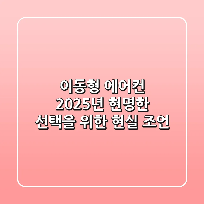 이동형 에어컨, 2025년 현명한 선택을 위한 현실 조언