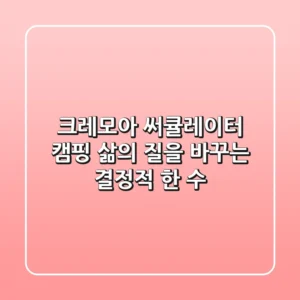 크레모아 써큘레이터, 캠핑 '삶의 질'을 바꾸는 결정적 한 수