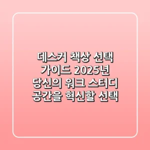 데스커 책상 선택 가이드: 2025년 당신의 워크 & 스터디 공간을 혁신할 선택