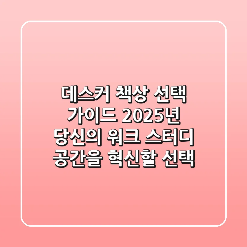 데스커 책상 선택 가이드: 2025년 당신의 워크 & 스터디 공간을 혁신할 선택
