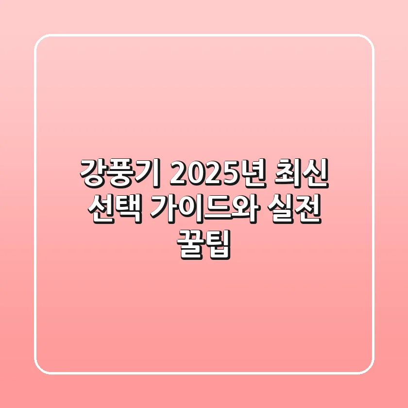 강풍기: 2025년 최신 선택 가이드와 실전 꿀팁