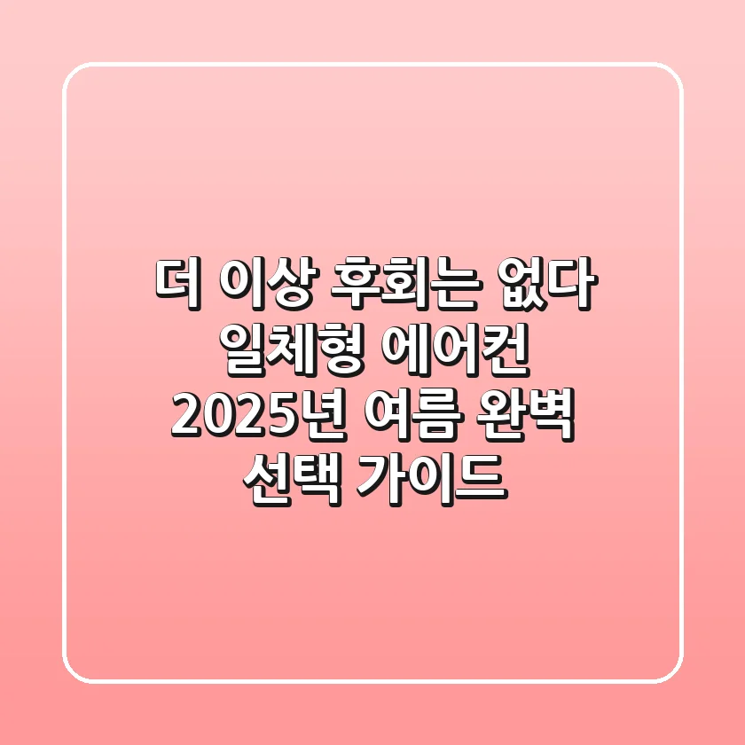 더 이상 후회는 없다! 일체형 에어컨, 2025년 여름 완벽 선택 가이드