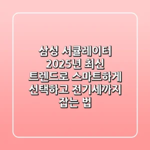 삼성 서큘레이터, 2025년 최신 트렌드로 스마트하게 선택하고 전기세까지 잡는 법