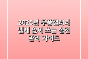 2025년 무풍갤러리, 냄새 없이 쓰는 실전 관리 가이드