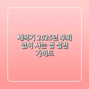 세척기, 2025년 후회 없이 사는 법: 실전 가이드