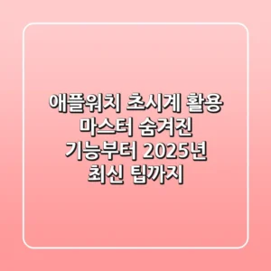 애플워치 초시계 활용 마스터: 숨겨진 기능부터 2025년 최신 팁까지