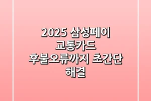 2025 삼성페이 교통카드, 후불/오류까지 초간단 해결!