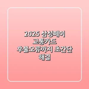 2025 삼성페이 교통카드, 후불/오류까지 초간단 해결!