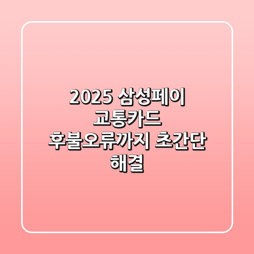 2025 삼성페이 교통카드, 후불/오류까지 초간단 해결!