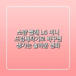 소량 빨래? LG 미니 드럼세탁기로 바꾸면 생기는 놀라운 변화