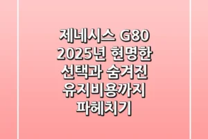 제네시스 G80, 2025년 현명한 선택과 숨겨진 유지비용까지 파헤치기