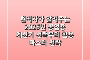 현직자가 알려주는 2025년 공업용 계산기 선택부터 활용 마스터 전략