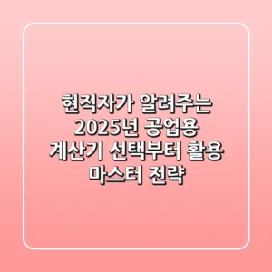 현직자가 알려주는 2025년 공업용 계산기 선택부터 활용 마스터 전략