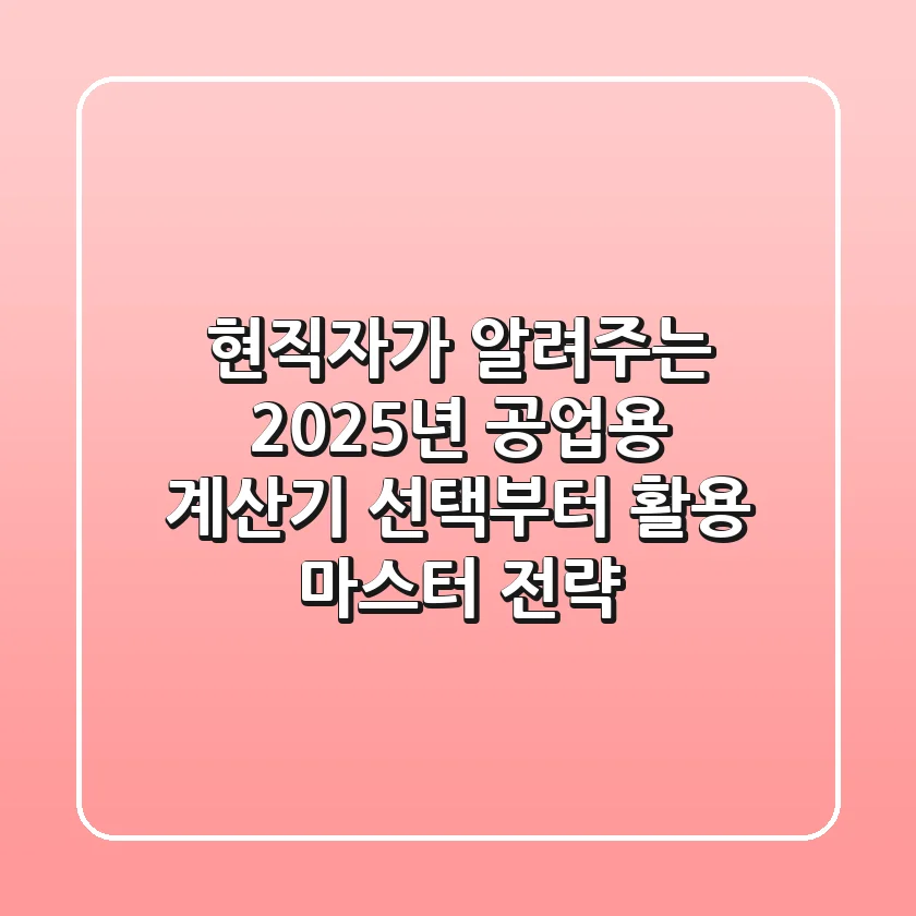 현직자가 알려주는 2025년 공업용 계산기 선택부터 활용 마스터 전략