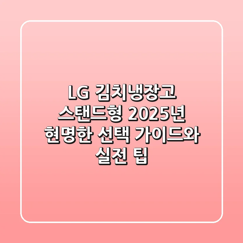 LG 김치냉장고 스탠드형, 2025년 현명한 선택 가이드와 실전 팁