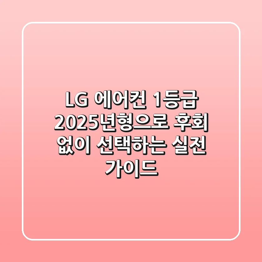 LG 에어컨 1등급, 2025년형으로 후회 없이 선택하는 실전 가이드