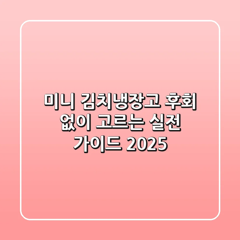 미니 김치냉장고, 후회 없이 고르는 실전 가이드 2025