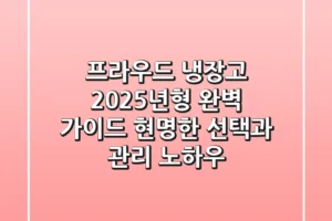 프라우드 냉장고, 2025년형 완벽 가이드! 현명한 선택과 관리 노하우