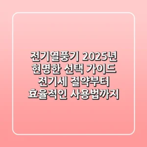 전기열풍기, 2025년 현명한 선택 가이드: 전기세 절약부터 효율적인 사용법까지