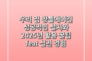 우리 집 창틀에어컨, 성공적인 설치와 2025년 활용 꿀팁 (feat. 실전 경험)