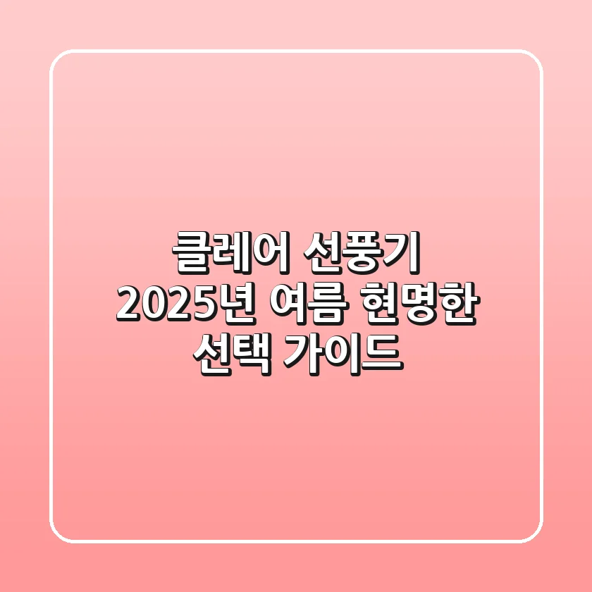 클레어 선풍기, 2025년 여름 현명한 선택 가이드