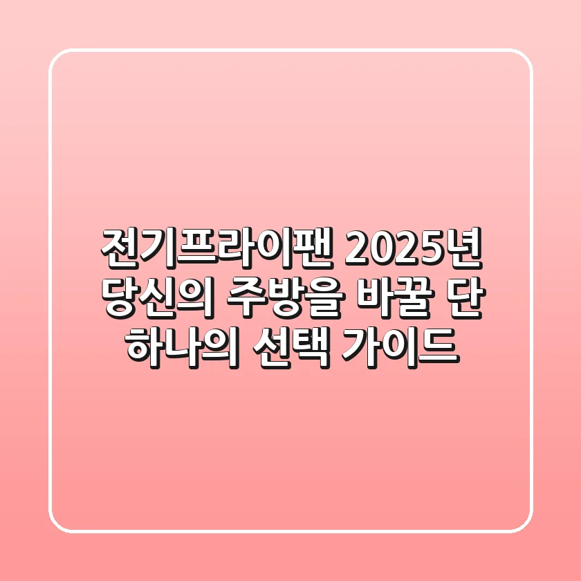 전기프라이팬, 2025년 당신의 주방을 바꿀 단 하나의 선택 가이드