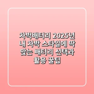 차박배터리: 2025년, 내 차박 스타일에 딱 맞는 배터리 선택과 활용 꿀팁