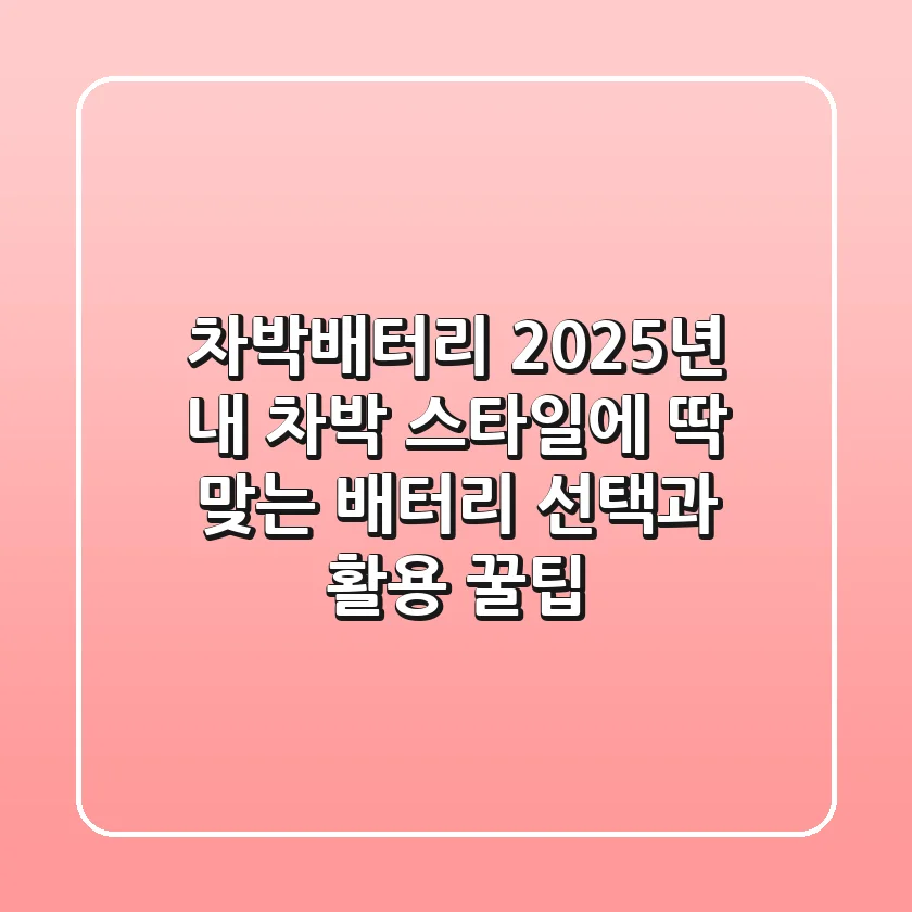 차박배터리: 2025년, 내 차박 스타일에 딱 맞는 배터리 선택과 활용 꿀팁