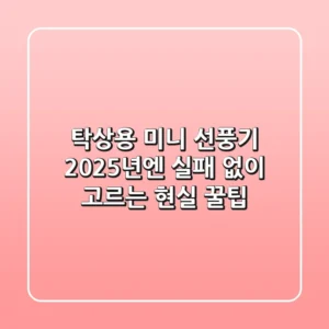 탁상용 미니 선풍기, 2025년엔 실패 없이 고르는 현실 꿀팁